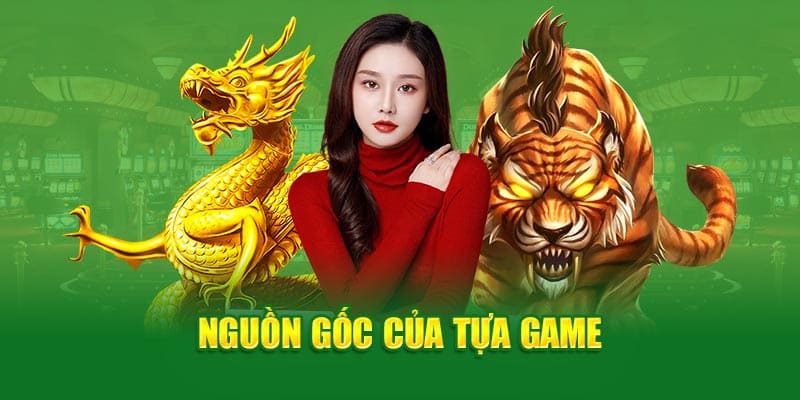 Nguồn gốc game rồng hổ