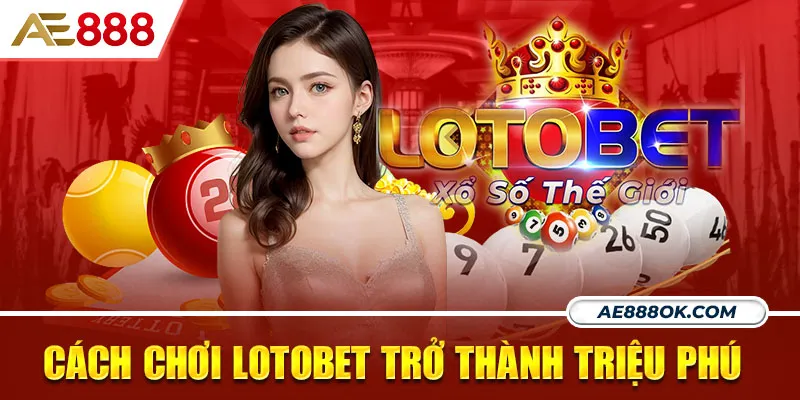 Cách chơi lotobet hiệu quả để trở thành triệu phú