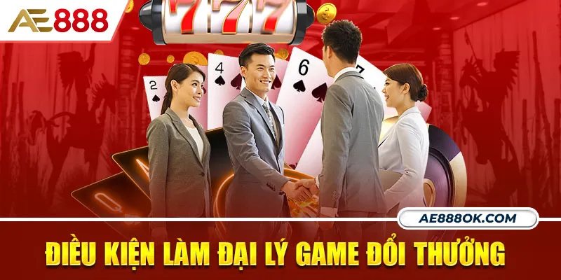 Những điều kiện trở thành đại lý game đổi thưởng 