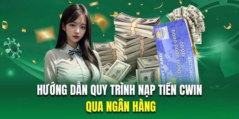 Hướng dẫn các thao tác nạp tiền Cwin qua ngân hàng